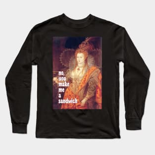 Queen Elizabeth I Saith: No, YOU Make Me a Sandwich! Long Sleeve T-Shirt